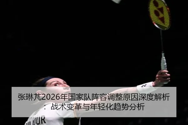 张琳芃2026年国家队阵容调整原因深度解析：战术变革与年轻化趋势分析