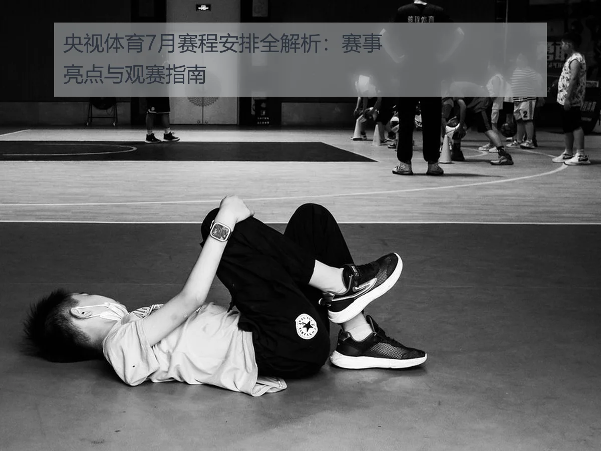 央视体育7月赛程安排全解析:赛事亮点与观赛指南