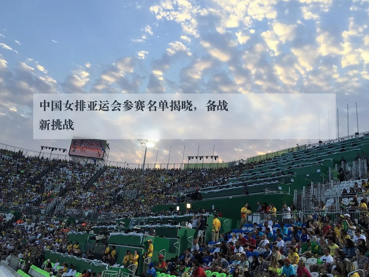 中国女排亚运会参赛名单揭晓,备战新挑战